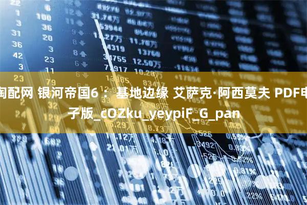 淘配网 银河帝国6 ：基地边缘 艾萨克·阿西莫夫 PDF电子版_cOZku_yeypiF_G_pan