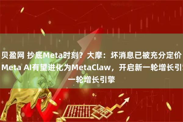 贝盈网 抄底Meta时刻？大摩：坏消息已被充分定价，Meta AI有望进化为MetaClaw，开启新一轮增长引擎