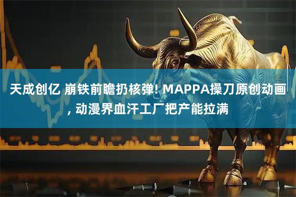 天成创亿 崩铁前瞻扔核弹! MAPPA操刀原创动画, 动漫界血汗工厂把产能拉满