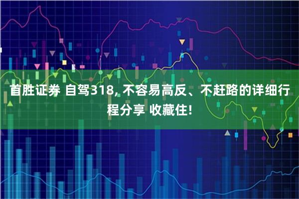 首胜证券 自驾318, 不容易高反、不赶路的详细行程分享 收藏住!